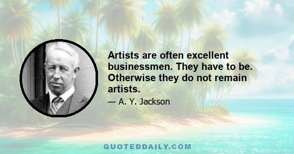 Artists are often excellent businessmen. They have to be. Otherwise they do not remain artists.