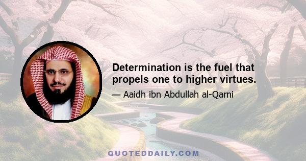 Determination is the fuel that propels one to higher virtues.