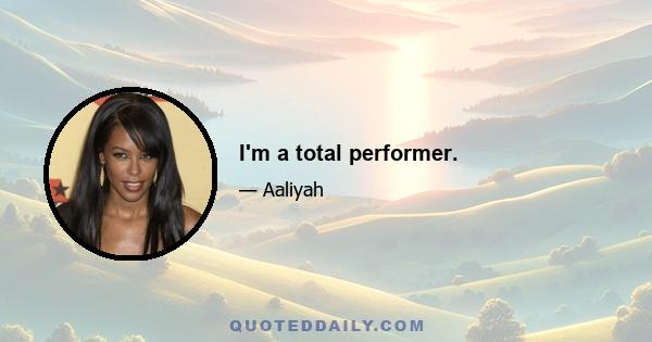 I'm a total performer.