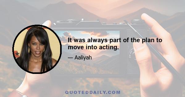 It was always part of the plan to move into acting.