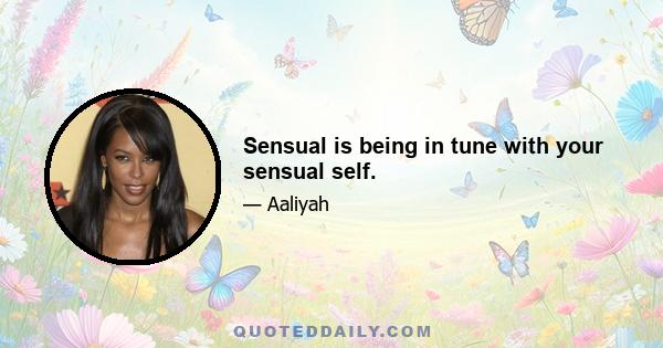 Sensual is being in tune with your sensual self.