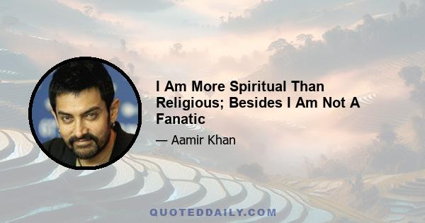 I Am More Spiritual Than Religious; Besides I Am Not A Fanatic