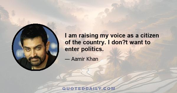 I am raising my voice as a citizen of the country. I don?t want to enter politics.