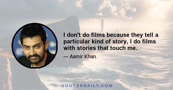 I don't do films because they tell a particular kind of story, I do films with stories that touch me.