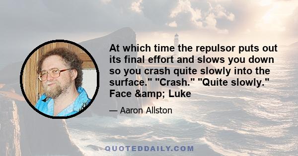 At which time the repulsor puts out its final effort and slows you down so you crash quite slowly into the surface. Crash. Quite slowly. Face & Luke