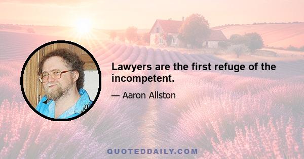 Lawyers are the first refuge of the incompetent.