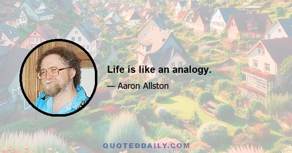 Life is like an analogy.