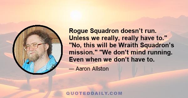 Rogue Squadron doesn’t run. Unless we really, really have to. No, this will be Wraith Squadron’s mission. We don’t mind running. Even when we don’t have to.