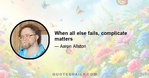 When all else fails, complicate matters