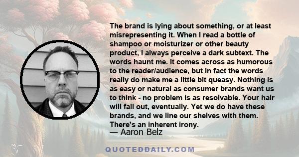 The brand is lying about something, or at least misrepresenting it. When I read a bottle of shampoo or moisturizer or other beauty product, I always perceive a dark subtext. The words haunt me. It comes across as