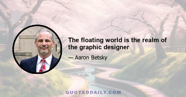 The floating world is the realm of the graphic designer