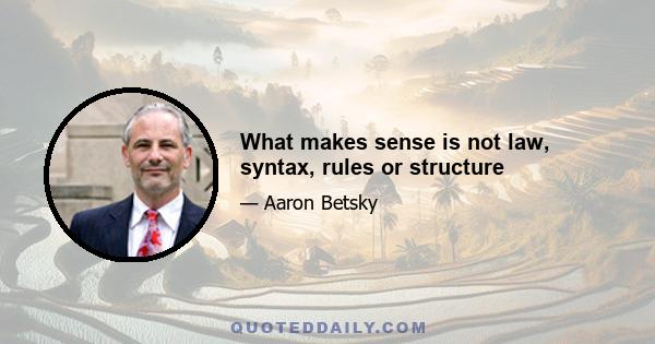 What makes sense is not law, syntax, rules or structure