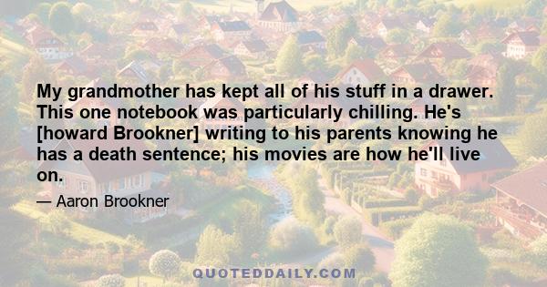 My grandmother has kept all of his stuff in a drawer. This one notebook was particularly chilling. He's [howard Brookner] writing to his parents knowing he has a death sentence; his movies are how he'll live on.