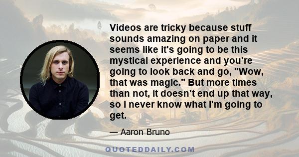 Videos are tricky because stuff sounds amazing on paper and it seems like it's going to be this mystical experience and you're going to look back and go, Wow, that was magic. But more times than not, it doesn't end up