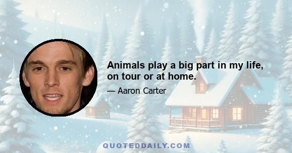 Animals play a big part in my life, on tour or at home.