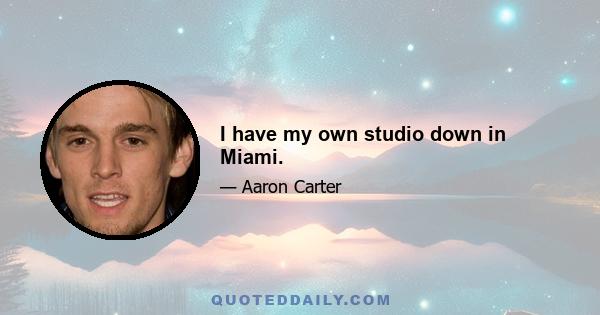 I have my own studio down in Miami.