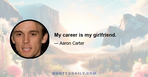 My career is my girlfriend.