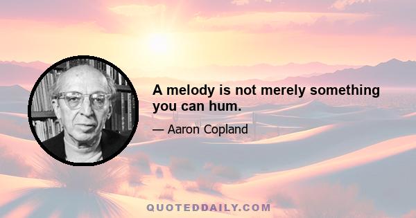 A melody is not merely something you can hum.