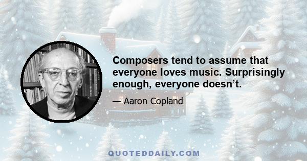 Composers tend to assume that everyone loves music. Surprisingly enough, everyone doesn’t.