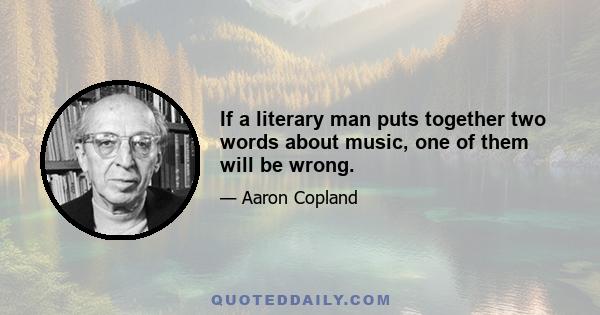 If a literary man puts together two words about music, one of them will be wrong.