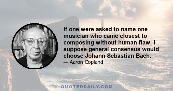 If one were asked to name one musician who came closest to composing without human flaw, I suppose general consensus would choose Johann Sebastian Bach.