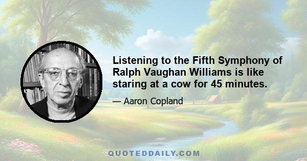 Listening to the Fifth Symphony of Ralph Vaughan Williams is like staring at a cow for 45 minutes.