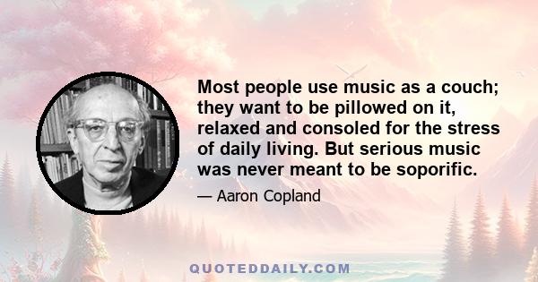 Most people use music as a couch; they want to be pillowed on it, relaxed and consoled for the stress of daily living. But serious music was never meant to be soporific.