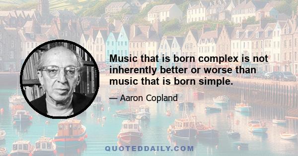 Music that is born complex is not inherently better or worse than music that is born simple.