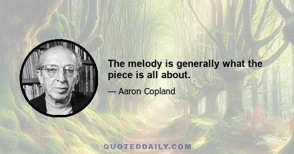 The melody is generally what the piece is all about.