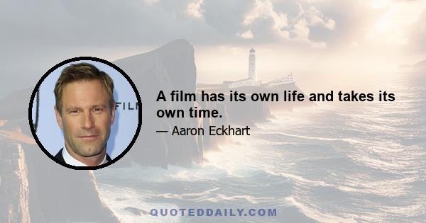 A film has its own life and takes its own time.