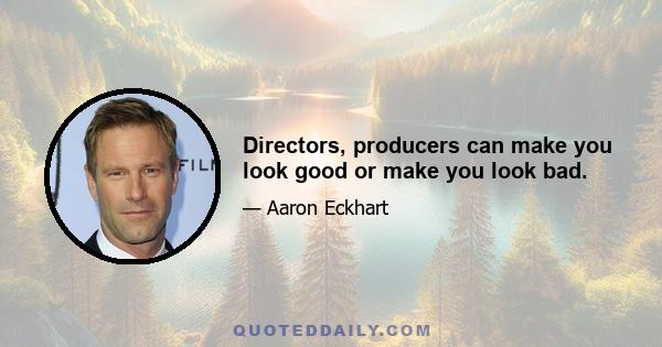 Directors, producers can make you look good or make you look bad.