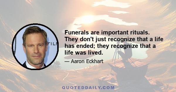 Funerals are important rituals. They don't just recognize that a life has ended; they recognize that a life was lived.