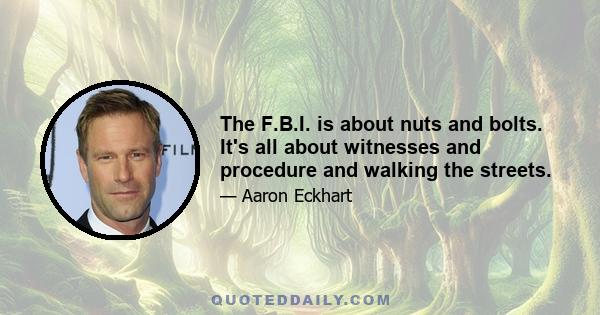 The F.B.I. is about nuts and bolts. It's all about witnesses and procedure and walking the streets.