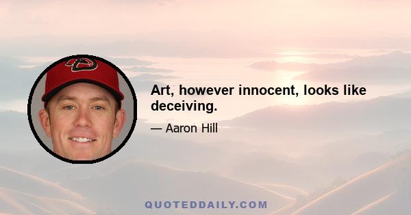 Art, however innocent, looks like deceiving.