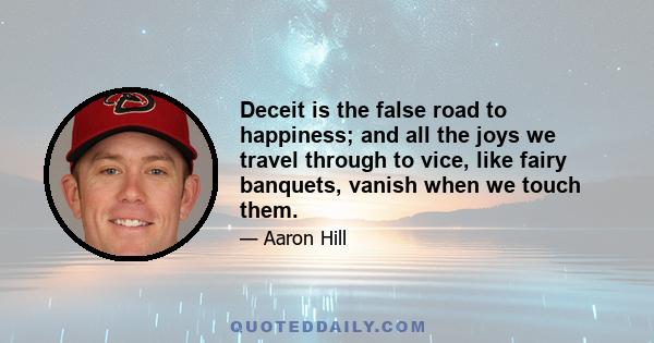 Deceit is the false road to happiness; and all the joys we travel through to vice, like fairy banquets, vanish when we touch them.