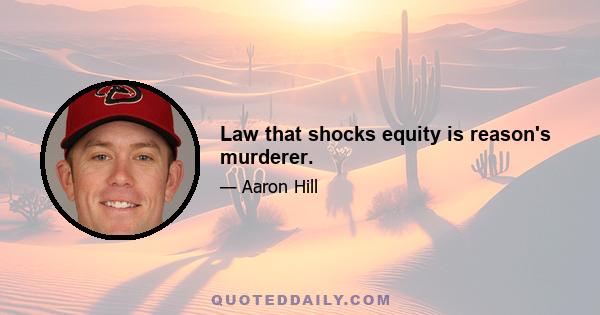 Law that shocks equity is reason's murderer.