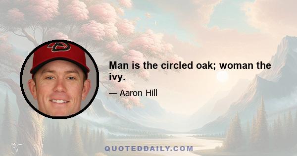 Man is the circled oak; woman the ivy.