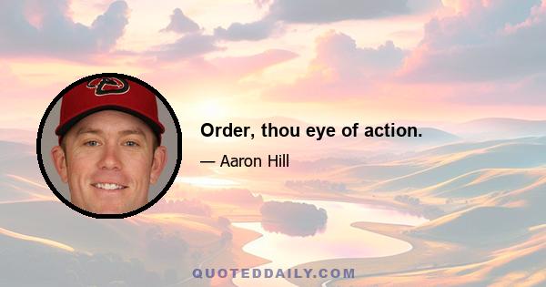 Order, thou eye of action.