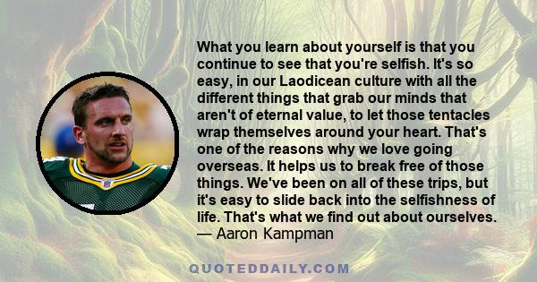 What you learn about yourself is that you continue to see that you're selfish. It's so easy, in our Laodicean culture with all the different things that grab our minds that aren't of eternal value, to let those