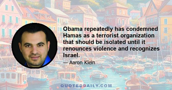 Obama repeatedly has condemned Hamas as a terrorist organization that should be isolated until it renounces violence and recognizes Israel.