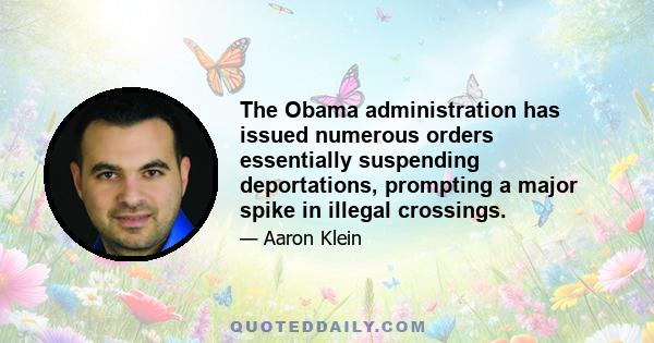 The Obama administration has issued numerous orders essentially suspending deportations, prompting a major spike in illegal crossings.