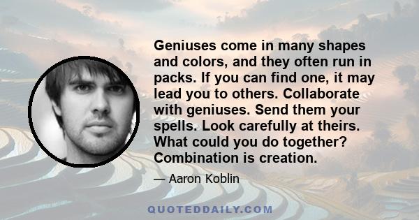 Geniuses come in many shapes and colors, and they often run in packs. If you can find one, it may lead you to others. Collaborate with geniuses. Send them your spells. Look carefully at theirs. What could you do