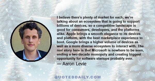 I believe there's plenty of market for each; we're talking about an ecosystem that is going to support billions of devices, so a competitive landscape is good for consumers, developers, and the platforms alike. Apple