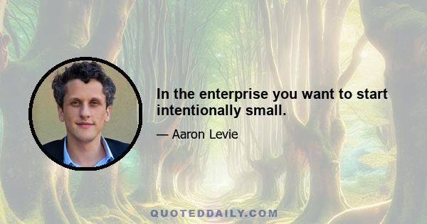 In the enterprise you want to start intentionally small.