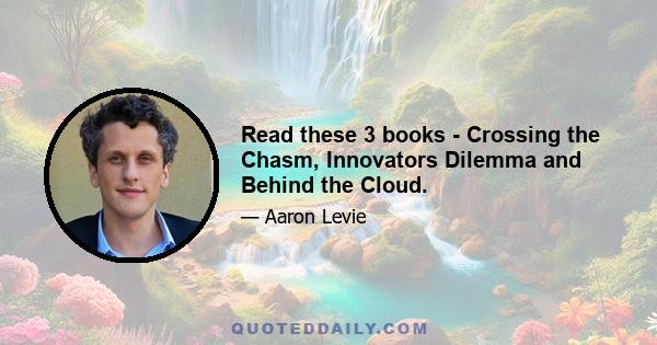 Read these 3 books - Crossing the Chasm, Innovators Dilemma and Behind the Cloud.