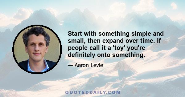 Start with something simple and small, then expand over time. If people call it a 'toy' you're definitely onto something.