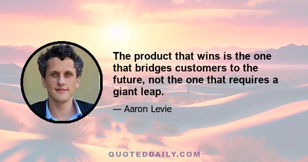 The product that wins is the one that bridges customers to the future, not the one that requires a giant leap.