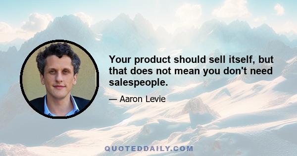 Your product should sell itself, but that does not mean you don't need salespeople.