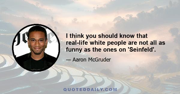 I think you should know that real-life white people are not all as funny as the ones on 'Seinfeld'.