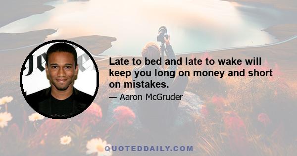 Late to bed and late to wake will keep you long on money and short on mistakes.